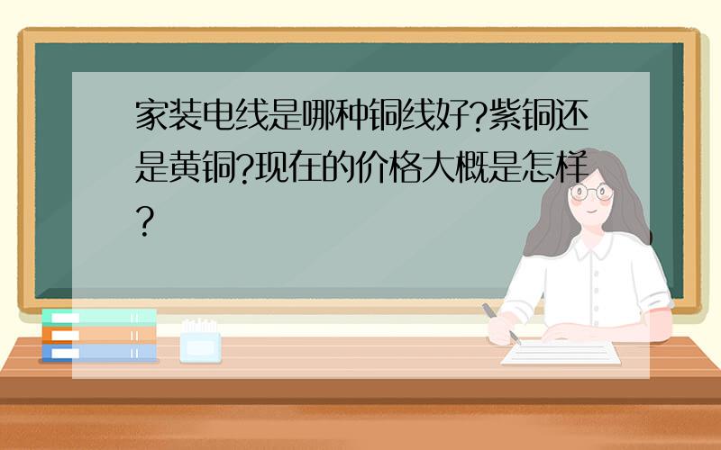 家装电线是哪种铜线好?紫铜还是黄铜?现在的价格大概是怎样?