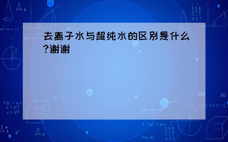 去离子水与超纯水的区别是什么?谢谢