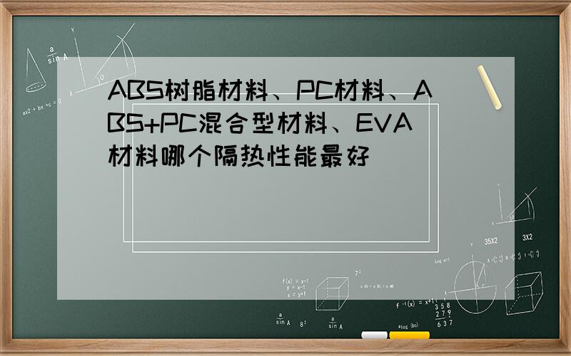 ABS树脂材料、PC材料、ABS+PC混合型材料、EVA材料哪个隔热性能最好