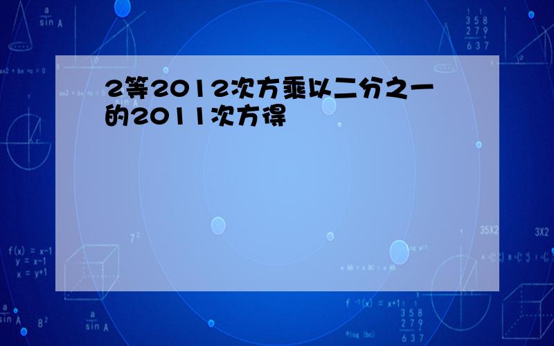 2等2012次方乘以二分之一的2011次方得