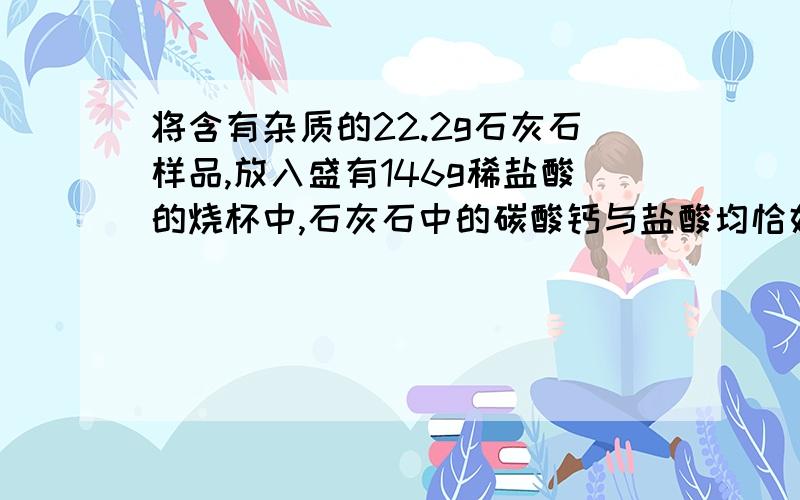 将含有杂质的22.2g石灰石样品,放入盛有146g稀盐酸的烧杯中,石灰石中的碳酸钙与盐酸均恰好完全反应（杂质不参加反应）放出气体后,烧杯中物质的质量变为159.4g求稀盐酸中HCI的质量分数?