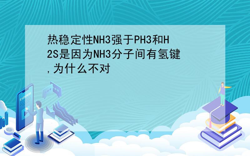 热稳定性NH3强于PH3和H2S是因为NH3分子间有氢键,为什么不对