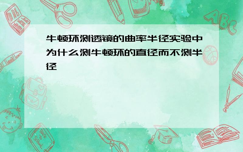 牛顿环测透镜的曲率半径实验中为什么测牛顿环的直径而不测半径