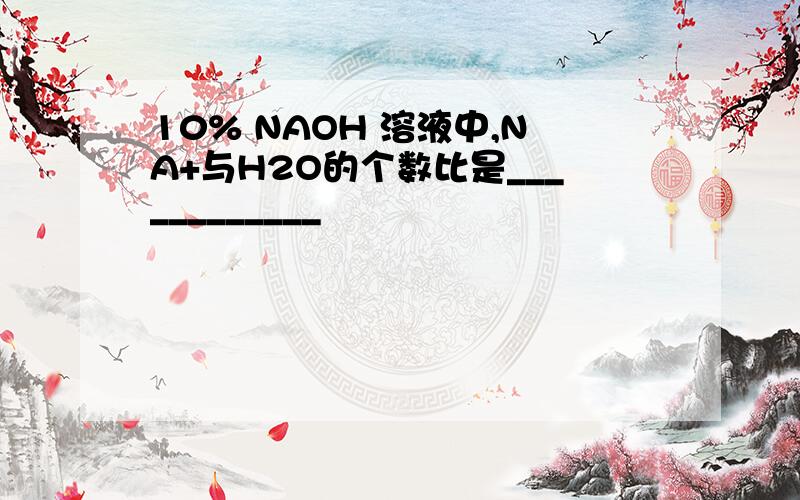 10% NAOH 溶液中,NA+与H2O的个数比是____________