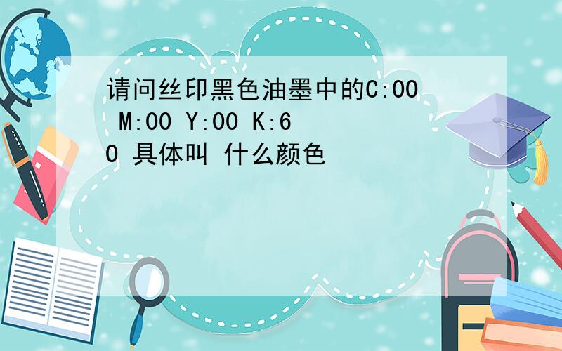 请问丝印黑色油墨中的C:00 M:00 Y:00 K:60 具体叫 什么颜色