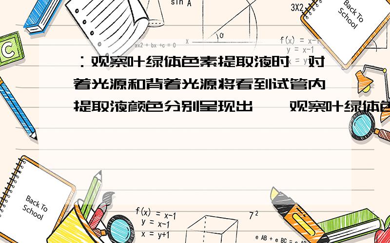 ：观察叶绿体色素提取液时,对着光源和背着光源将看到试管内提取液颜色分别呈现出……观察叶绿体色素提取液时,对着光源和背着光源将看到试管内提取液颜色分别呈现出……A.绿色和绿色