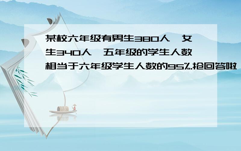 某校六年级有男生380人,女生340人,五年级的学生人数相当于六年级学生人数的95%.抢回答啦