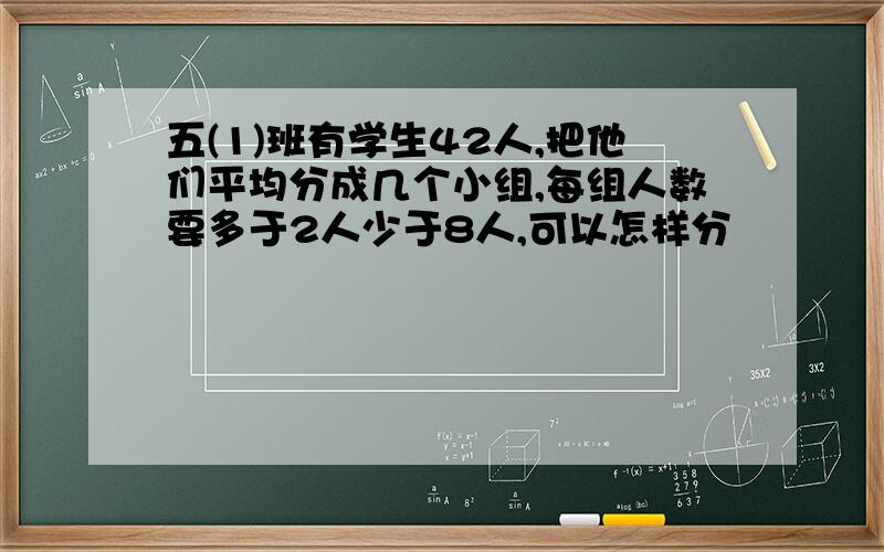 五(1)班有学生42人,把他们平均分成几个小组,每组人数要多于2人少于8人,可以怎样分