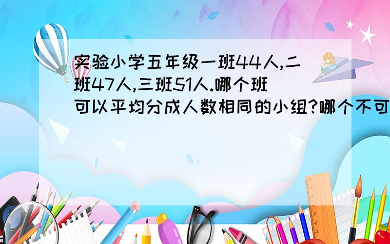 实验小学五年级一班44人,二班47人,三班51人.哪个班可以平均分成人数相同的小组?哪个不可以?为什么?