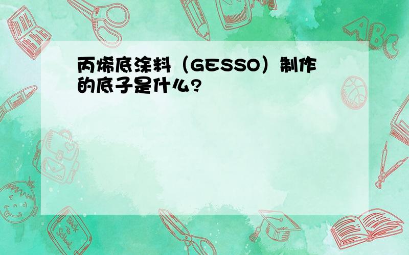 丙烯底涂料（GESSO）制作的底子是什么?