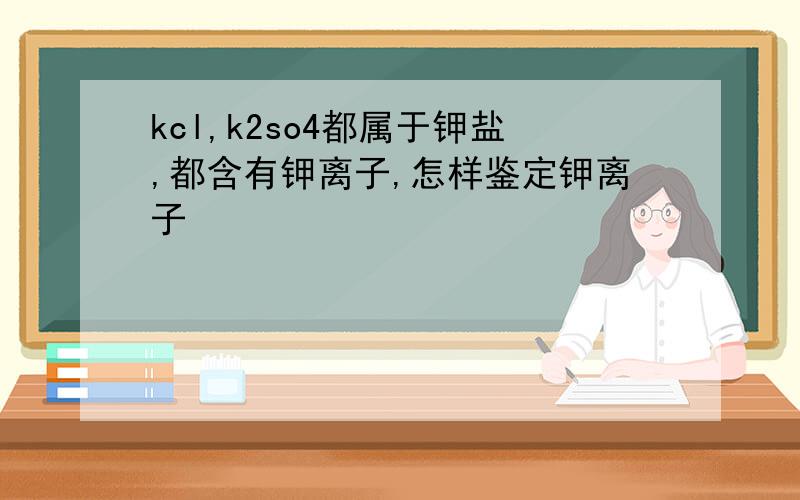 kcl,k2so4都属于钾盐,都含有钾离子,怎样鉴定钾离子