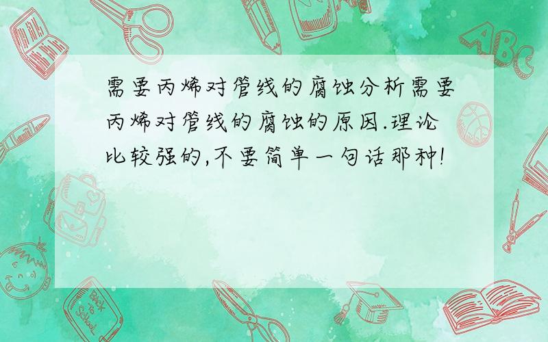 需要丙烯对管线的腐蚀分析需要丙烯对管线的腐蚀的原因.理论比较强的,不要简单一句话那种!