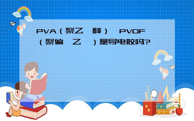 PVA（聚乙烯醇）,PVDF（聚偏氟乙烯）是导电胶吗?