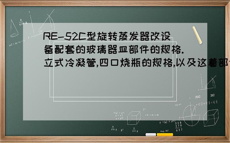 RE-52C型旋转蒸发器改设备配套的玻璃器皿部件的规格.立式冷凝管,四口烧瓶的规格,以及这着部件大小(例如冷凝管1L的和2L的)对试验效果有没有影响?