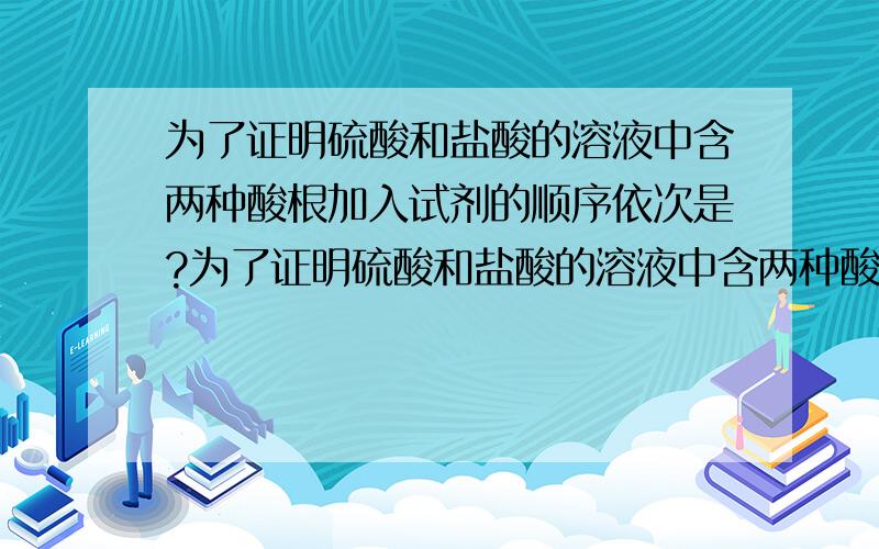 为了证明硫酸和盐酸的溶液中含两种酸根加入试剂的顺序依次是?为了证明硫酸和盐酸的溶液中含两种酸根..加入试剂的顺序依次是?是混合溶液～