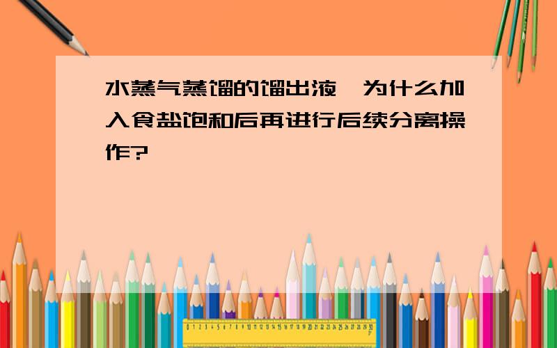 水蒸气蒸馏的馏出液,为什么加入食盐饱和后再进行后续分离操作?