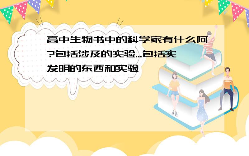 高中生物书中的科学家有什么阿?包括涉及的实验...包括实发明的东西和实验