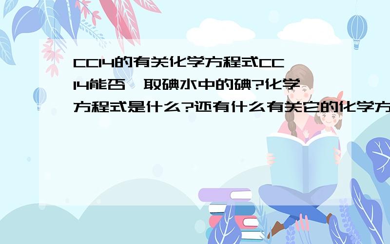 CCl4的有关化学方程式CCl4能否萃取碘水中的碘?化学方程式是什么?还有什么有关它的化学方程式?