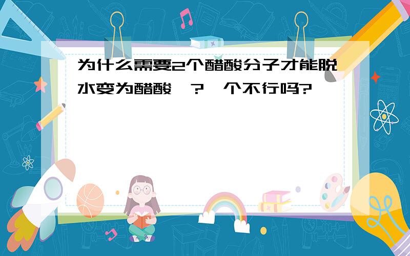 为什么需要2个醋酸分子才能脱水变为醋酸酐?一个不行吗?