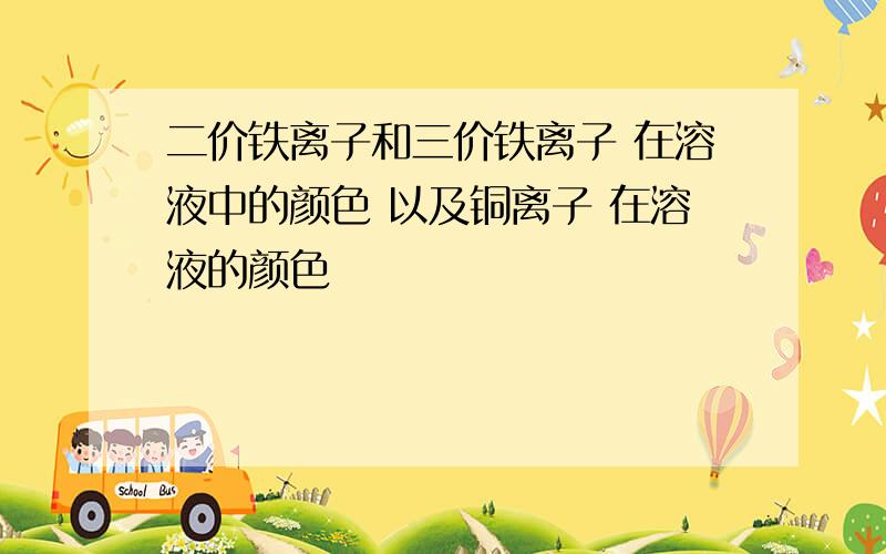 二价铁离子和三价铁离子 在溶液中的颜色 以及铜离子 在溶液的颜色