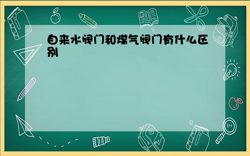 自来水阀门和煤气阀门有什么区别