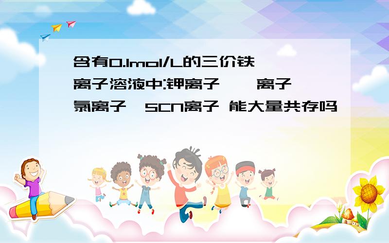 含有0.1mol/L的三价铁离子溶液中:钾离子、镁离子、氯离子、SCN离子 能大量共存吗