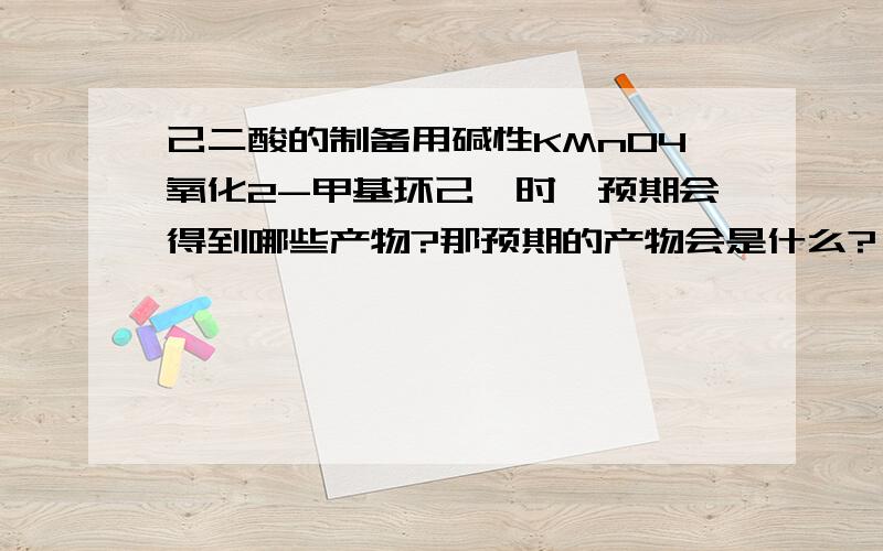 己二酸的制备用碱性KMnO4氧化2-甲基环己酮时,预期会得到哪些产物?那预期的产物会是什么?