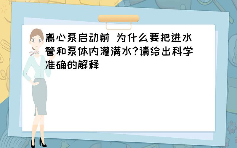 离心泵启动前 为什么要把进水管和泵体内灌满水?请给出科学准确的解释