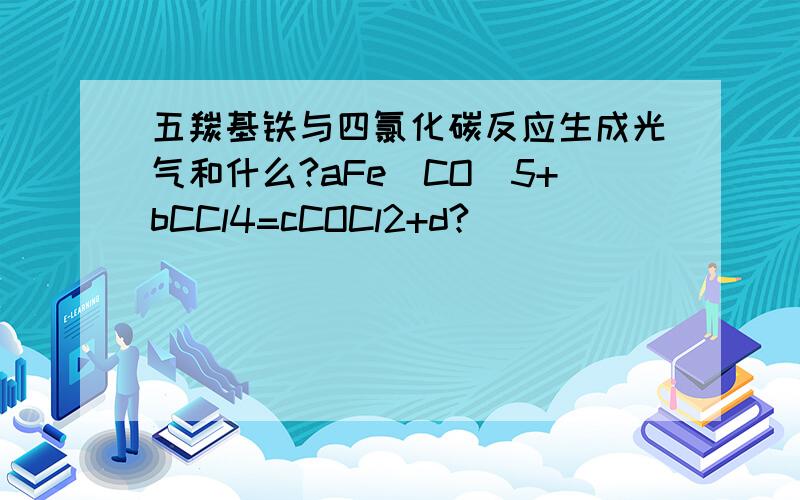 五羰基铁与四氯化碳反应生成光气和什么?aFe（CO）5+bCCl4=cCOCl2+d?