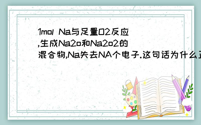 1mol Na与足量O2反应,生成Na2o和Na2o2的混合物,Na失去NA个电子.这句话为什么正确?顺便问一下,12g金刚石中含有的共价键数为4NA,这句话为什么不对?