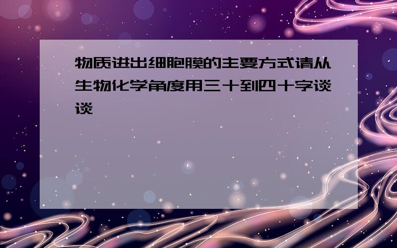 物质进出细胞膜的主要方式请从生物化学角度用三十到四十字谈谈,