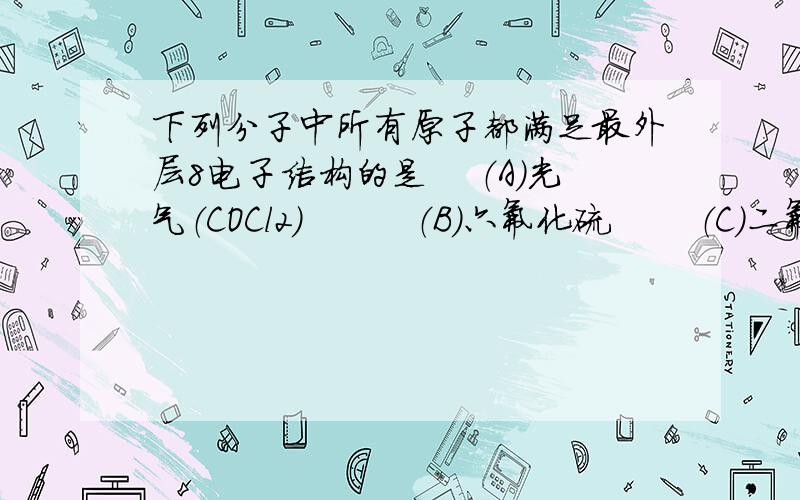 下列分子中所有原子都满足最外层8电子结构的是 　（A）光气（COCl2）　　　（B）六氟化硫　　 （C）二氟化下列分子中所有原子都满足最外层8电子结构的是　（A）光气（COCl2）　　　（B）