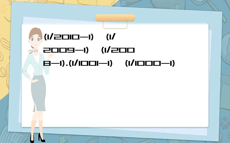 (1/2010-1)*(1/2009-1)*(1/2008-1).(1/1001-1)*(1/1000-1)