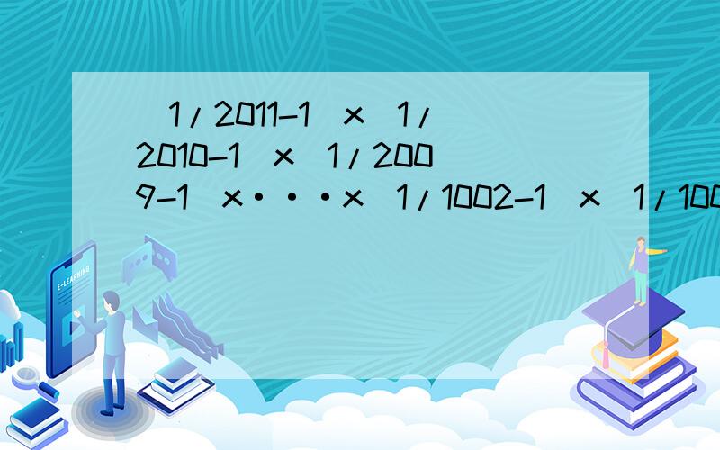 （1/2011-1）x(1/2010-1)x(1/2009-1)x···x(1/1002-1)x(1/1001-1)