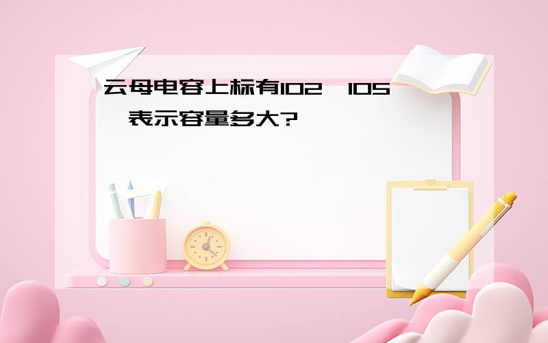 云母电容上标有102、105,表示容量多大?