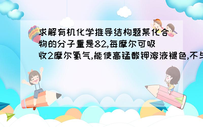 求解有机化学推导结构题某化合物的分子量是82,每摩尔可吸收2摩尔氢气,能使高锰酸钾溶液褪色,不与硝酸银反应,该化合物的臭氧化产物为甲醛、乙二醛和丙酮,试写出该化合物的结构式