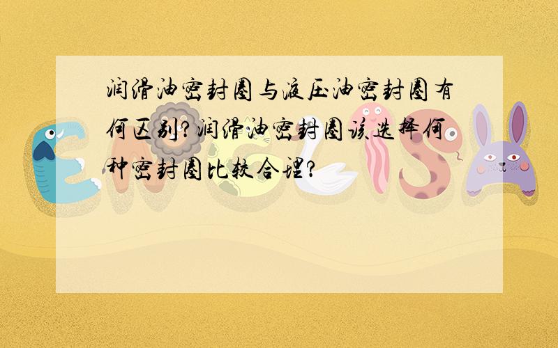 润滑油密封圈与液压油密封圈有何区别?润滑油密封圈该选择何种密封圈比较合理?