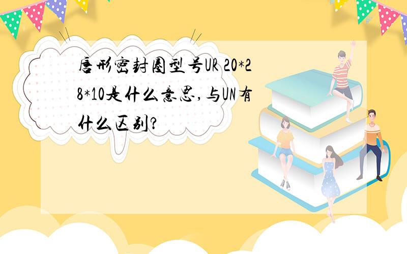 唇形密封圈型号UR 20*28*10是什么意思,与UN有什么区别?