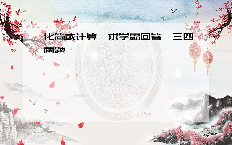 化简或计算,求学霸回答,三四两题,