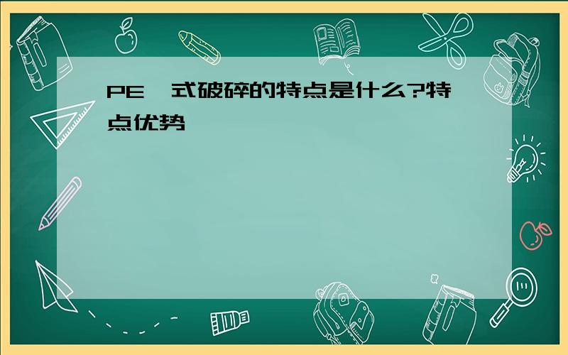 PE鄂式破碎的特点是什么?特点优势