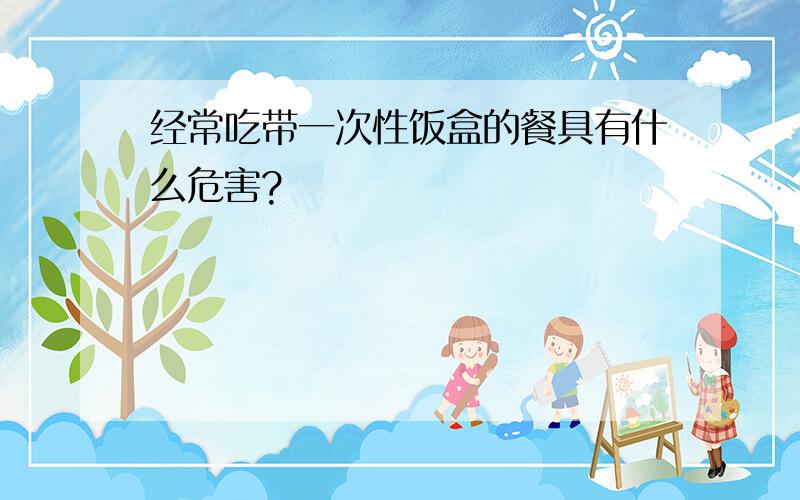 经常吃带一次性饭盒的餐具有什么危害?