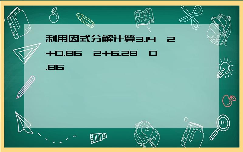 利用因式分解计算3.14^2+0.86^2+6.28*0.86