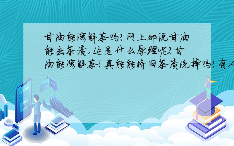 甘油能溶解茶吗?网上都说甘油能去茶渍,这是什么原理呢?甘油能溶解茶?真能能将旧茶渍洗掉吗?有人试过吗?