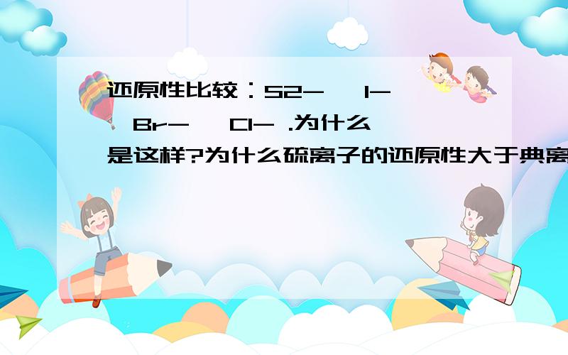 还原性比较：S2- >I- >Br- >Cl- .为什么是这样?为什么硫离子的还原性大于典离子?