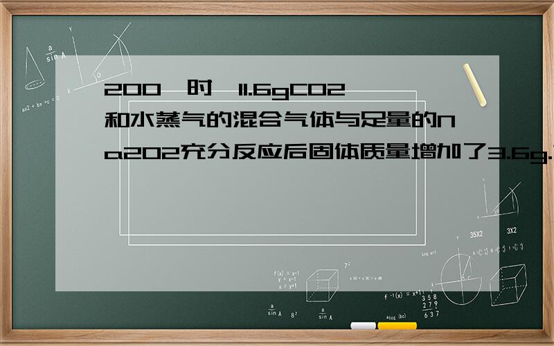 200℃时,11.6gCO2和水蒸气的混合气体与足量的Na2O2充分反应后固体质量增加了3.6g.求其原混合物中CO2和H2O的物质的量之比.我有个疑问：2Na2O2+2H2O==4NaOH+O2.生成的NaOH不是会和CO2反应吗?生成的Na2CO3