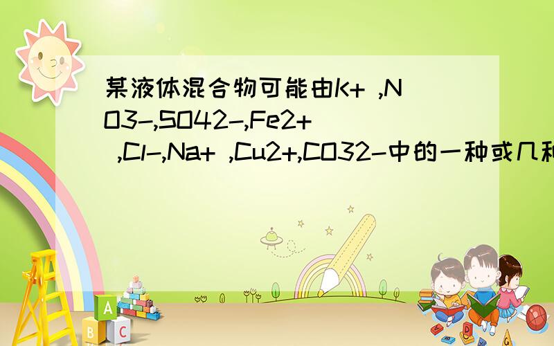 某液体混合物可能由K+ ,NO3-,SO42-,Fe2+ ,Cl-,Na+ ,Cu2+,CO32-中的一种或几种离子组成,依次进行如①用干净的铂丝蘸取混合物在酒精灯火焰上灼烧，透过蓝色的钴玻璃，可以观察到火焰呈紫色；②该