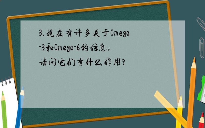 3.现在有许多关于Omega-3和Omega-6的信息,请问它们有什么作用?