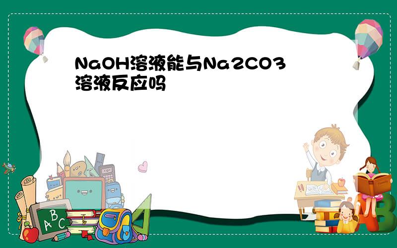 NaOH溶液能与Na2CO3溶液反应吗