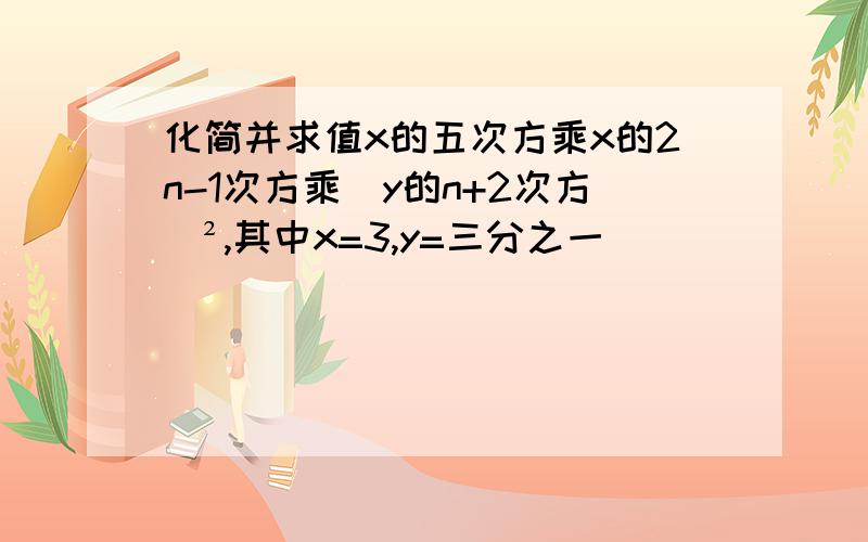 化简并求值x的五次方乘x的2n-1次方乘（y的n+2次方）²,其中x=3,y=三分之一