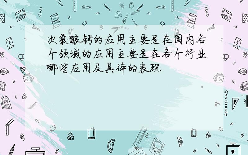 次氯酸钙的应用主要是在国内各个领域的应用主要是在各个行业哪些应用及具体的表现